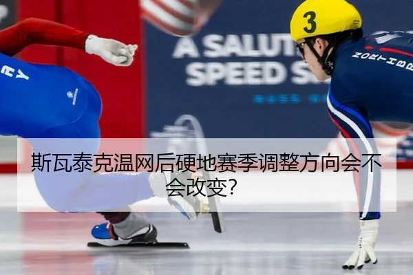 斯瓦泰克温网后硬地赛季调整方向会不会改变？